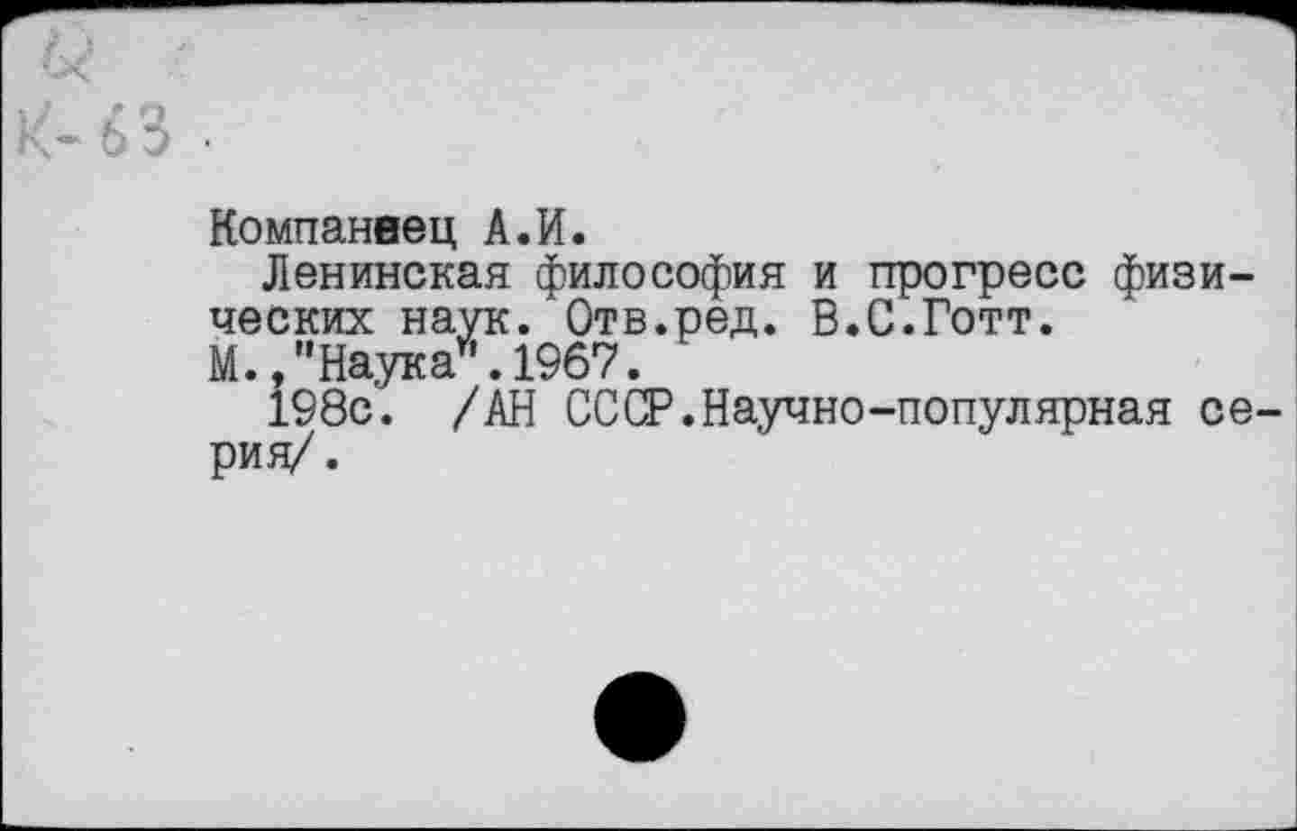 ﻿Компанвец А.И.
Ленинская философия и прогресс физических наук. Отв.ред. В.С.Готт.
М. /'Наука .1967.
198с. /АН СССР.Научно-популярная се рия/.